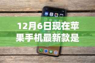 重磅发布！最新苹果手机引领时代风潮，领略科技魅力，现在苹果手机最新款是XX款（日期为12月6日）
