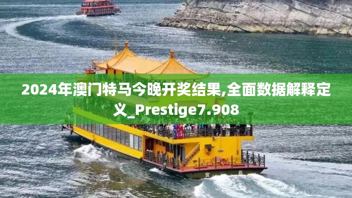 2024年澳门特马今晚开奖结果,全面数据解释定义_Prestige7.908