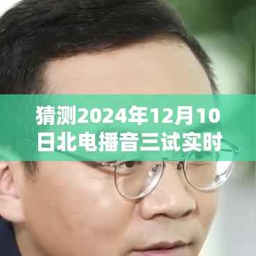 北电播音三试实时考试题预测与详解,2024年12月10日考题猜测与评测