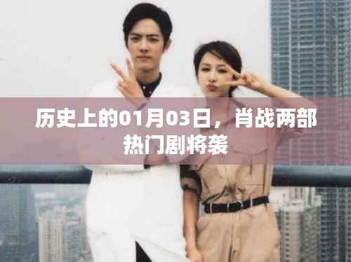 肖战两部大热剧即将来袭,历史时刻倒计时