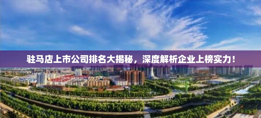驻马店上市公司排名大揭秘,深度解析企业上榜实力!