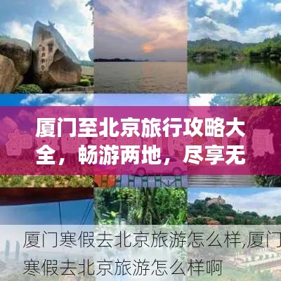 厦门至北京旅行攻略大全，畅游两地，尽享无限风光！