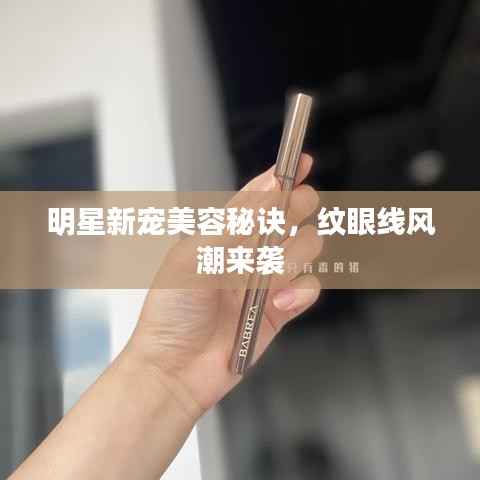 明星新宠美容秘诀,纹眼线风潮来袭