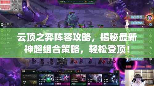 云顶之弈阵容攻略,揭秘最新神超组合策略,轻松登顶!