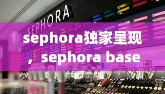 sephora独家呈现，sephora base lissante 