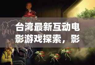 台湾最新互动电影游戏探索,影视与游戏的融合创新之旅