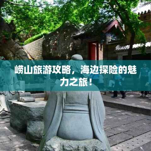 崂山旅游攻略,海边探险的魅力之旅!