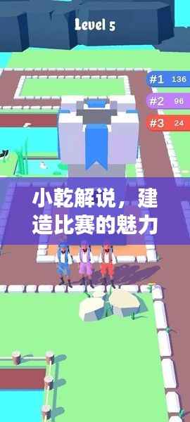 小乾解说,建造比赛的魅力与竞技挑战揭秘