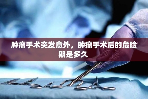 肿瘤手术突发意外,肿瘤手术后的危险期是多久