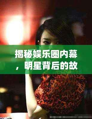 揭秘娱乐圈内幕，明星背后的故事一网打尽！
