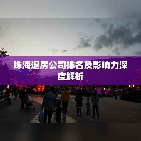 珠海退房公司排名及影响力深度解析